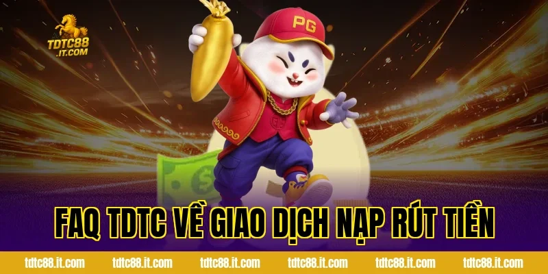 FAQ TDTC Về Giao Dịch Nạp Rút Tiền