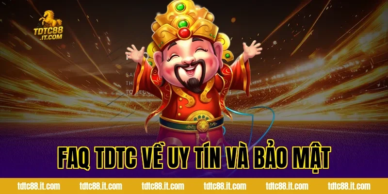 FAQ TDTC Về Uy Tín Và Bảo Mật