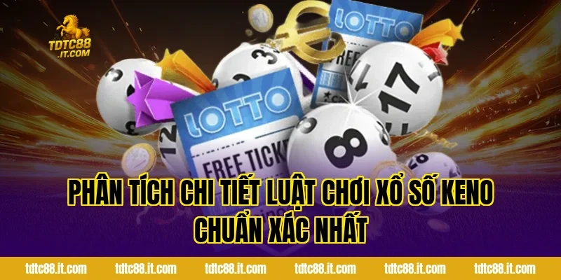 Phân Tích Chi Tiết Luật Chơi Xổ Số Keno Chuẩn Xác Nhất